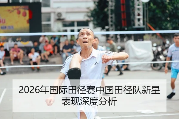 2026年国际田径赛中国田径队新星表现深度分析