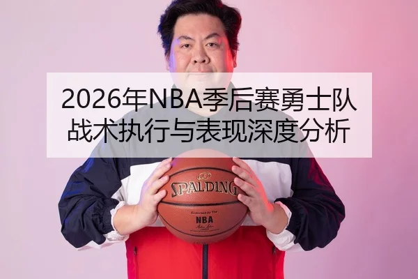 2026年NBA季后赛勇士队战术执行与表现深度分析