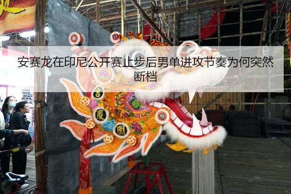 安赛龙在印尼公开赛止步后男单进攻节奏为何突然断档
