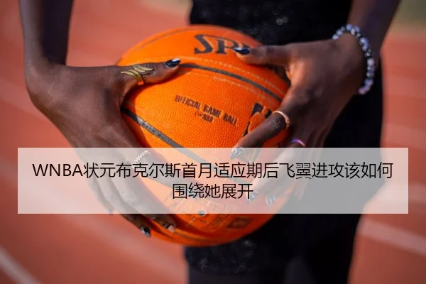 WNBA状元布克尔斯首月适应期后飞翼进攻该如何围绕她展开