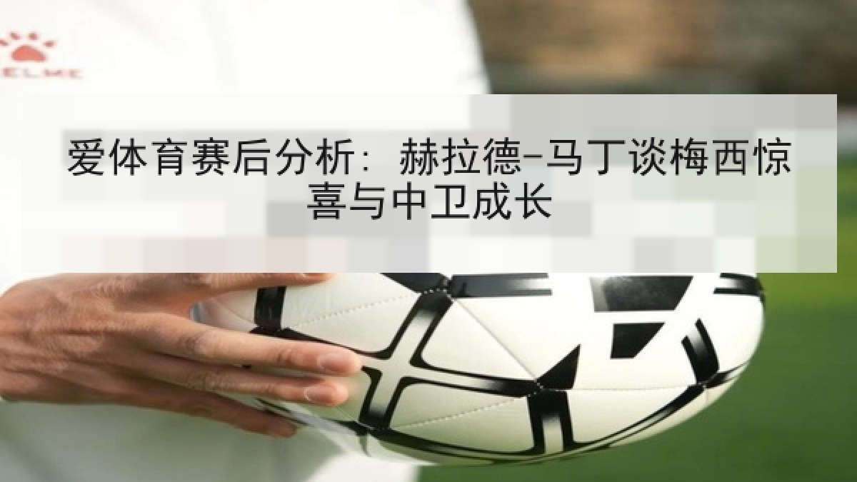爱体育赛后分析: 赫拉德-马丁谈梅西惊喜与中卫成长