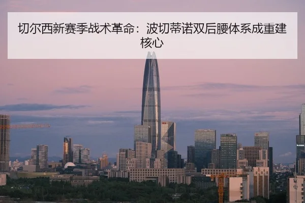 切尔西新赛季战术革命：波切蒂诺双后腰体系成重建核心